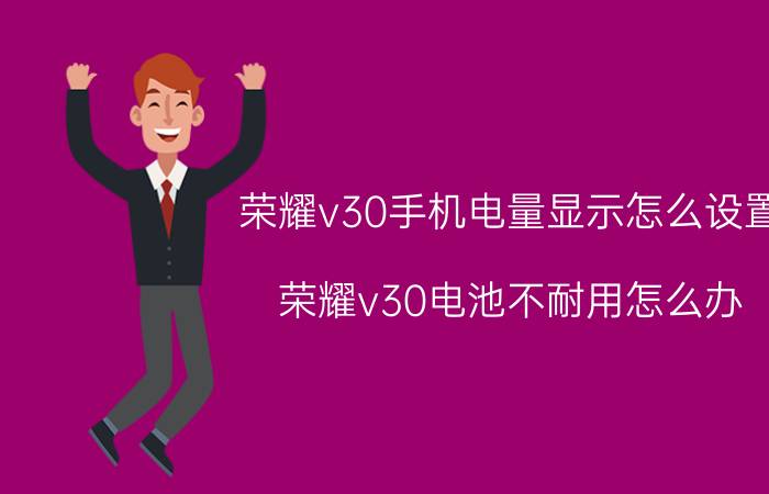 荣耀v30手机电量显示怎么设置 荣耀v30电池不耐用怎么办？